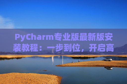 PyCharm专业版最新版安装教程：一步到位，开启高效Python开发之旅