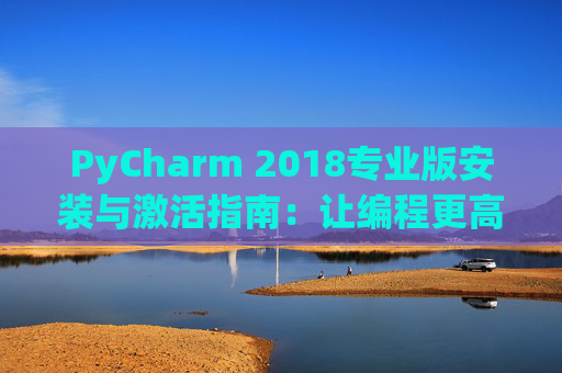 PyCharm 2018专业版安装与激活指南：让编程更高效